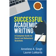 Successful Academic Writing A Complete Guide for Social and Behavioral Scientists by Singh, Anneliese A.; Lukkarila, Lauren, 9781462529407