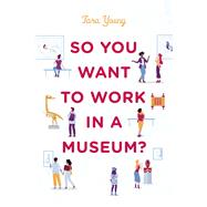 So You Want to Work in a Museum? by Young, Tara, 9781538169407