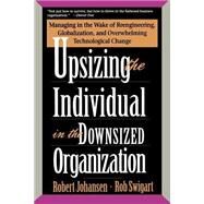 Upsizing The Individual In The Downsized Corporation Managing In The Wake Of Reengineering, Globalization, And Overwhelming Technological Change by Johansen, Robert; Swigart, Rob, 9780201489408