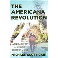 The Americana Revolution From Country and Blues Roots to the Avett Brothers, Mumford & Sons, and Beyond by Cain, Michael Scott, 9781442269408