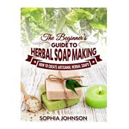 The Beginner's Guide to Herbal Soap Making by Johnson, Sophia, 9781505629408