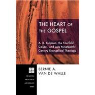 The Heart of the Gospel: A. B. Simpson, the Fourfold Gospel, and Late Nineteenth-century Evangelical Theology by Van De Walle, Bernie A., 9781556359408