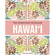 The Conscious Traveller Hawai'i The Definitive Guide to Ethical Travel by Wong, Kathleen, 9781741179408
