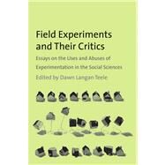 Field Experiments and Their Critics; Essays on the Uses and Abuses of Experimentation in the Social Sciences by Edited by Dawn Langan Teele, 9780300169409