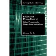 Situational Prison Control: Crime Prevention in Correctional Institutions by Richard Wortley, 9780521009409