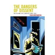 The Dangers of Dissent The FBI and Civil Liberties since 1965 by Greenberg, Ivan, 9780739149409