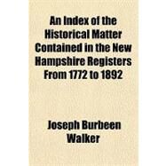 An Index of the Historical Matter Contained in the New Hampshire Registers from 1772 to 1892 by Walker, Joseph Burbeen, 9781151719409