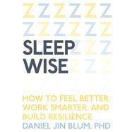 Sleep Wise How to Feel Better, Work Smarter, and Build Resilience by BLUM, DANIEL, 9781941529409