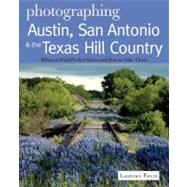 Photographing Austin, San Antonio and the Texas Hill Country Where to Find Perfect Shots and How to Take Them by Parent, Laurence, 9780881509410