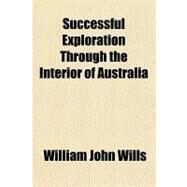 Successful Exploration Through the Interior of Australia by Wills, William John, 9781443209410