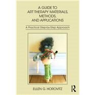 A Guide to Art Therapy Materials, Methods, and Applications: A Practical Step-by-Step Approach by Horovitz; Ellen G, 9781138209411