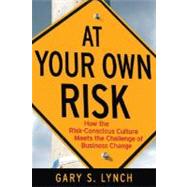 At Your Own Risk! How the Risk-Conscious Culture Meets the Challenge of Business Change by Lynch, Gary S., 9780470259412