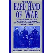 The Hard Hand of War: Union Military Policy toward Southern Civilians, 1861–1865 by Mark Grimsley, 9780521599412