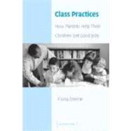Class Practices: How Parents Help Their Children Get Good Jobs by Fiona Devine, 9780521809412