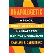 Unapologetic A Black, Queer, and Feminist Mandate for Radical Movements by CARRUTHERS, CHARLENE, 9780807019412