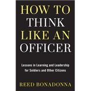 How to Think Like an Officer Lessons in Learning and Leadership for Soldiers and Citizens by Bonadonna, Reed, 9780811739412