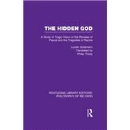 The Hidden God: A Study of Tragic Vision in the Pensees of Pascal and the Tragedies of Racine by Goldmann,Lucien, 9781138989412