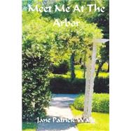 Meet Me at the Arbor by Walls, Jane Patrick, 9781500469412