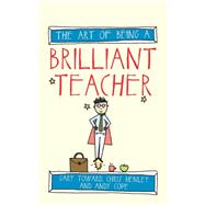 The Art of Being a Brilliant Teacher by Toward, Gary; Henley, Chris; Cope, Andy, 9781845909413