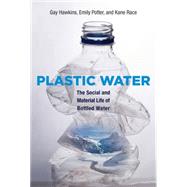 Plastic Water The Social and Material Life of Bottled Water by Hawkins, Gay; Potter, Emily; Race, Kane, 9780262029414
