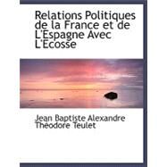 Relations Politiques De La France Et De L'espagne Avec L'ecosse by Teulet, Jean Baptiste Alexandre Theodore, 9780554489414