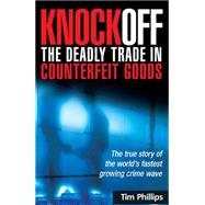 Knockoff: the Deadly Trade in Counterfeit Goods by Phillips, Tim, 9780749449414