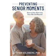 Preventing Senior Moments How to Stay Alert into Your 90s and Beyond by Goldberg, Stan, 9781538169414