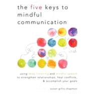 The Five Keys to Mindful Communication Using Deep Listening and Mindful Speech to Strengthen Relationships, Heal Conflicts, and Accomplish Your Goals by Chapman, Susan Gillis, 9781590309414