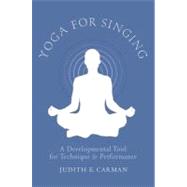 Yoga for Singing A Developmental Tool for Technique and Performance by Carman, Judith E., 9780199759415