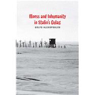 Illness and Inhumanity in Stalin's Gulag by Alexopoulos, Golfo, 9780300179415
