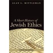 A Short History of Jewish Ethics Conduct and Character in the Context of Covenant by Mittleman, Alan L., 9781405189415