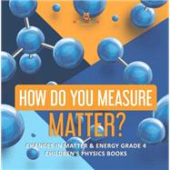 How Do You Measure Matter? | Changes in Matter & Energy Grade 4 | Children's Physics Books by Baby Professor, 9781541959415