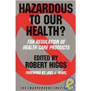 Hazardous to Our Health? FDA Regulation of Health Care Products by Higgs, Robert; Hansen, Ronald W.; Rubin, Paul H.; Higgs, Robert; Nobel, Joel J., 9780945999416