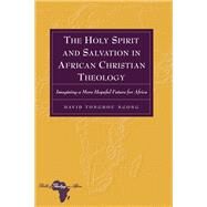 The Holy Spirit and Salvation in African Christian Theology by Ngong, David Tonghou, 9781433109416