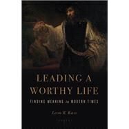 Leading a Worthy Life by Kass, Leon R., 9781594039416