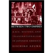 Between Two Empires Race, History, and Transnationalism in Japanese America by Azuma, Eiichiro, 9780195159417