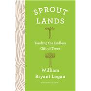 Sprout Lands Tending the Endless Gift of Trees by Logan, William Bryant, 9780393609417