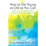 How to Die Young as Old as You Can by Doug Melody, Ph.D., CFT, 9781977259417