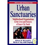 Urban Sanctuaries Neighborhood Organizations in the Lives and Futures of Inner-City Youth by McLaughlin, Milbrey W.; Irby, Merita A.; Langman, Juliet, 9780787959418