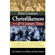 First-Century Christlikeness in a 21st Century World : A study of the one-another teachings of the New Testament by Wilson, Charles Lee; Moore, Kay, 9781934749418