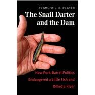 The Snail Darter and the Dam: How Pork-barrel Politics Endangered a Little Fish and Killed a River by Plater, Zygmunt J. B., 9780300209419
