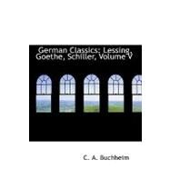 German Classics : Lessing, Goethe, Schiller, Volume V by Buchheim, C. A., 9780554749419