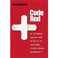 Code Red: An Economist Explains How to Revive the Healthcare System Without Destroying It by Dranove, David, 9780691129419