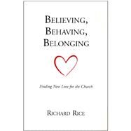 Believing, Behaving, Belonging : Finding New Love for the Church by Richard Rice, 9780967369419