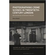 Photographing Crime Scenes in Twentieth-century London by Neale, Alexa; Kilday, Anne-Marie, 9781350089419