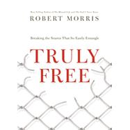 Truly Free: Breaking the Snares That So Easily Entangle by Robert Morris, 9781400339419