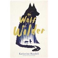 The Wolf Wilder by Rundell, Katherine, 9781481419420