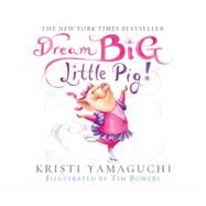 Dream Big, Little Pig! by Yamaguchi, Kristi; Berneis, Susie; Bowers, Tim, 9781682629420