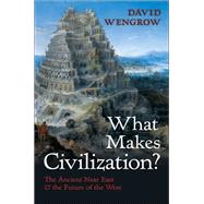 What Makes Civilization? The Ancient Near East and the Future of the West by Wengrow, David, 9780199699421