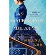 An American Beauty A Novel of the Gilded Age Inspired by the True Story of Arabella Huntington Who Became the Richest Woman in the Country by Abe, Shana, 9781496739421
